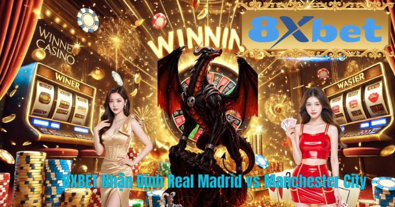 8XBET Nhận Định Real Madrid vs Manchester City