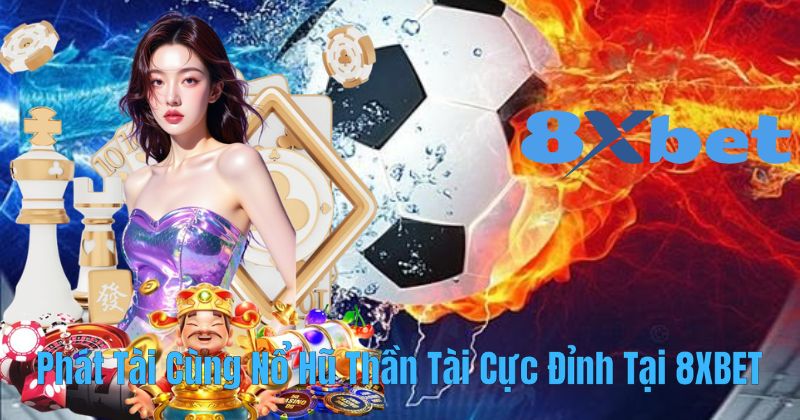 Phát Tài Cùng Nổ Hũ Thần Tài Cực Đỉnh Tại 8XBET